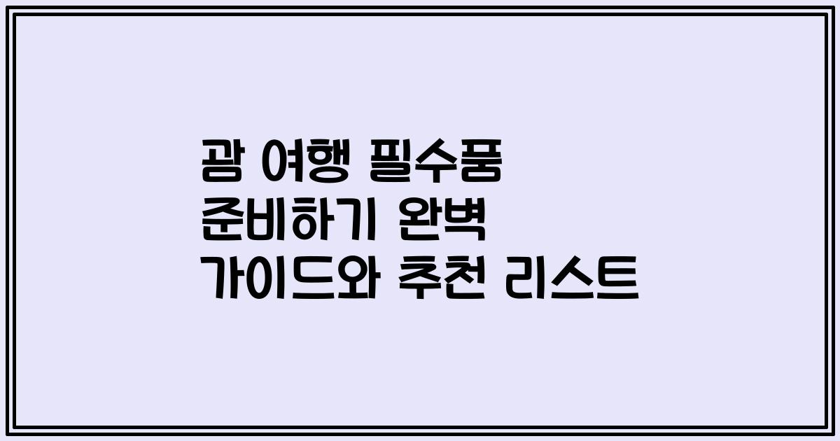 괌 여행 필수품 준비하기 완벽 가이드와 추천 리스트