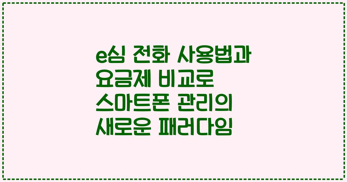 e심 전화 사용법과 요금제 비교로 스마트폰 관리의 새로운 패러다임