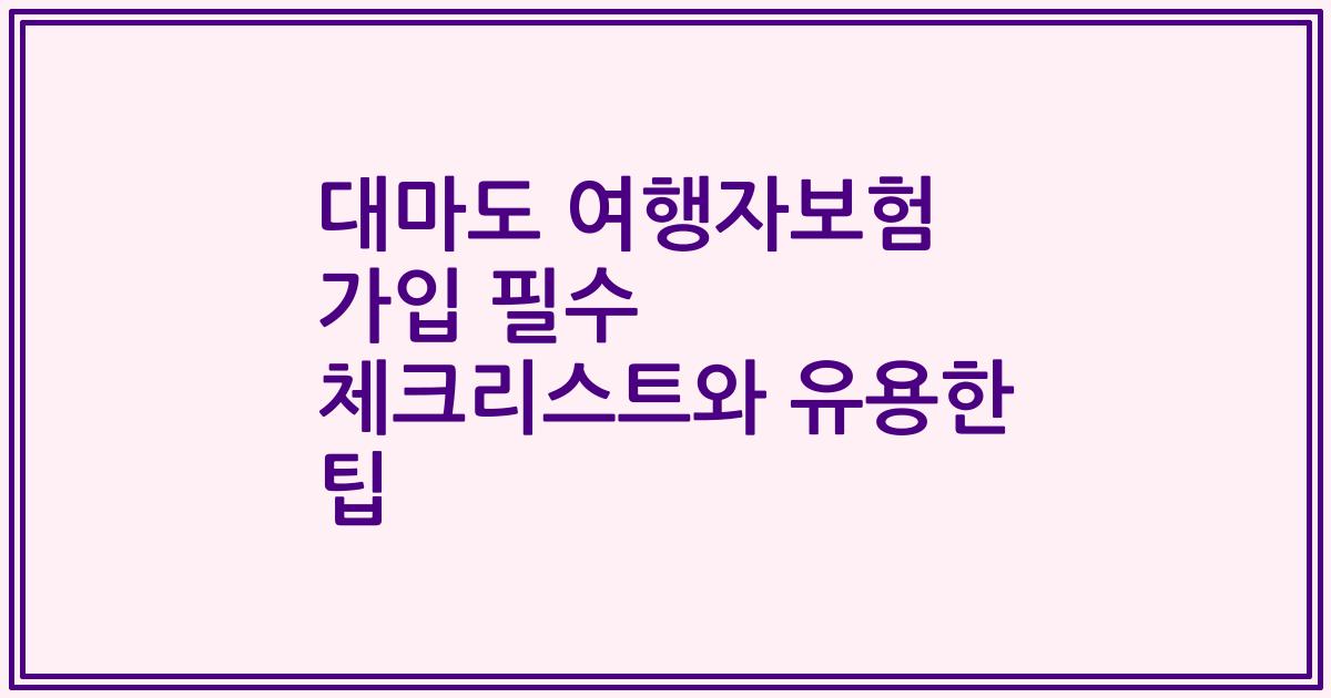 대마도 여행자보험 가입 필수 체크리스트와 유용한 팁