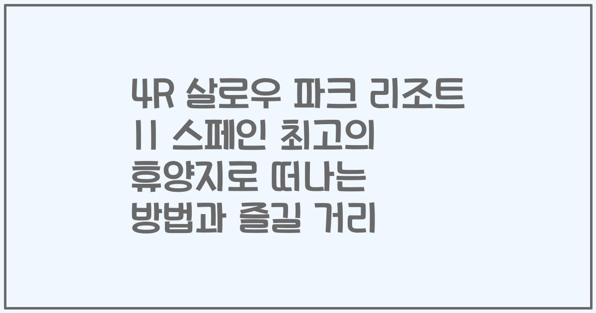 4R 살로우 파크 리조트 II 스페인 최고의 휴양지로 떠나는 방법과 즐길 거리