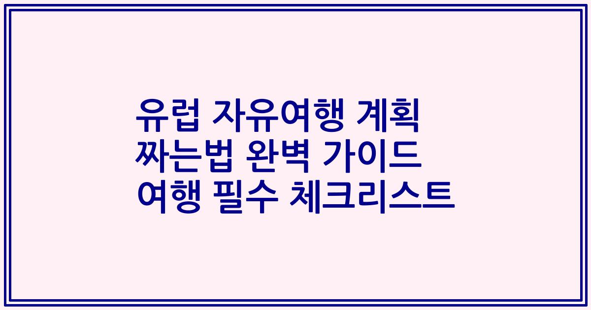 유럽 자유여행 계획 짜는법 완벽 가이드 여행 필수 체크리스트