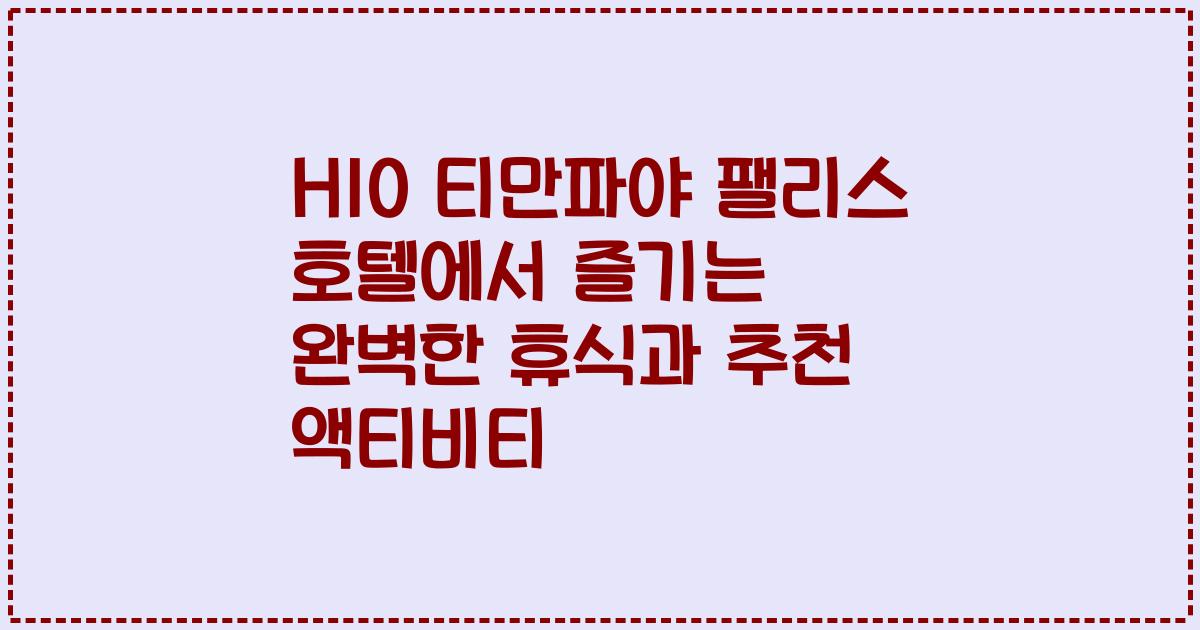 H10 티만파야 팰리스 호텔에서 즐기는 완벽한 휴식과 추천 액티비티