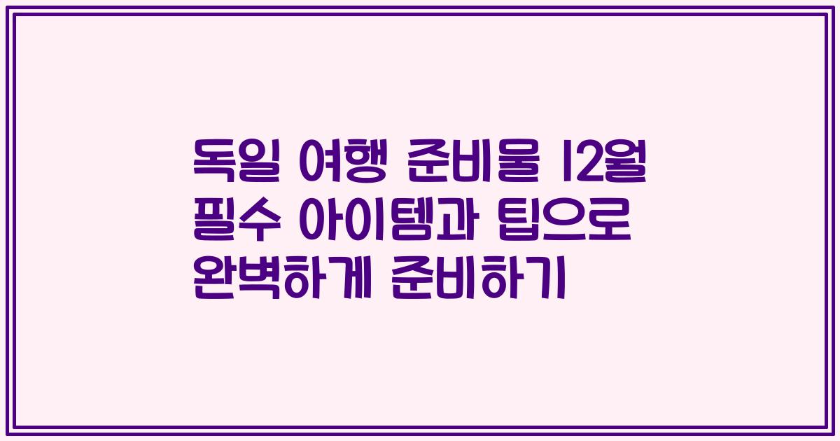 독일 여행 준비물 12월 필수 아이템과 팁으로 완벽하게 준비하기