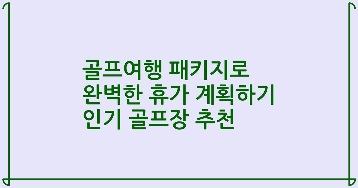 골프여행 패키지로 완벽한 휴가 계획하기 인기 골프장 추천