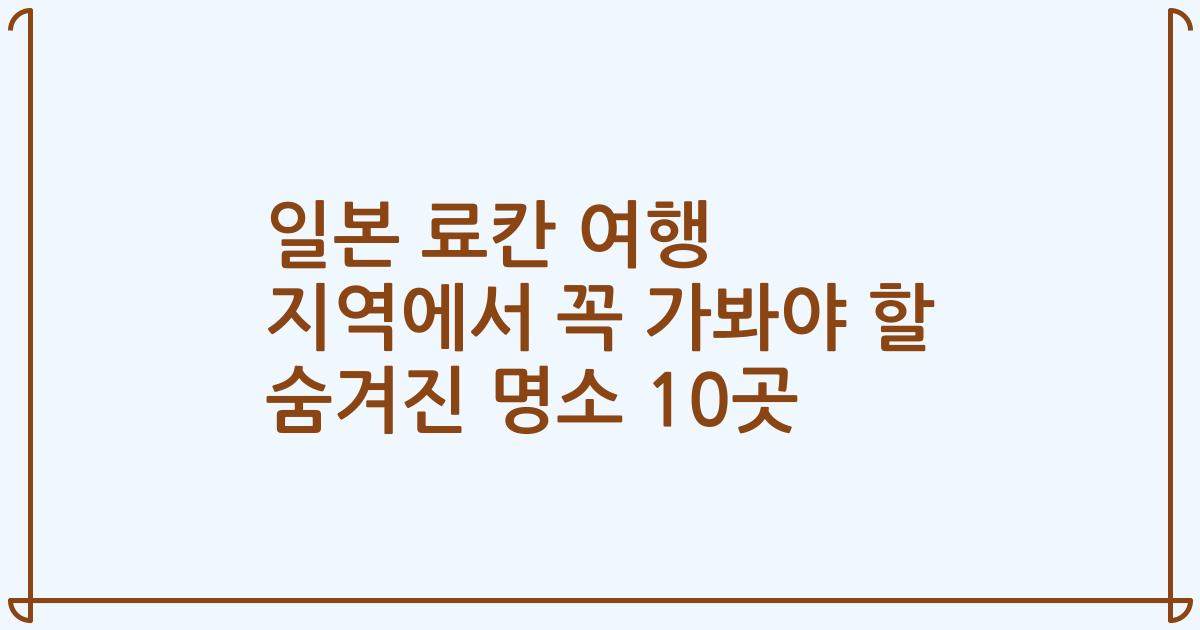 일본 료칸 여행 지역에서 꼭 가봐야 할 숨겨진 명소 10곳