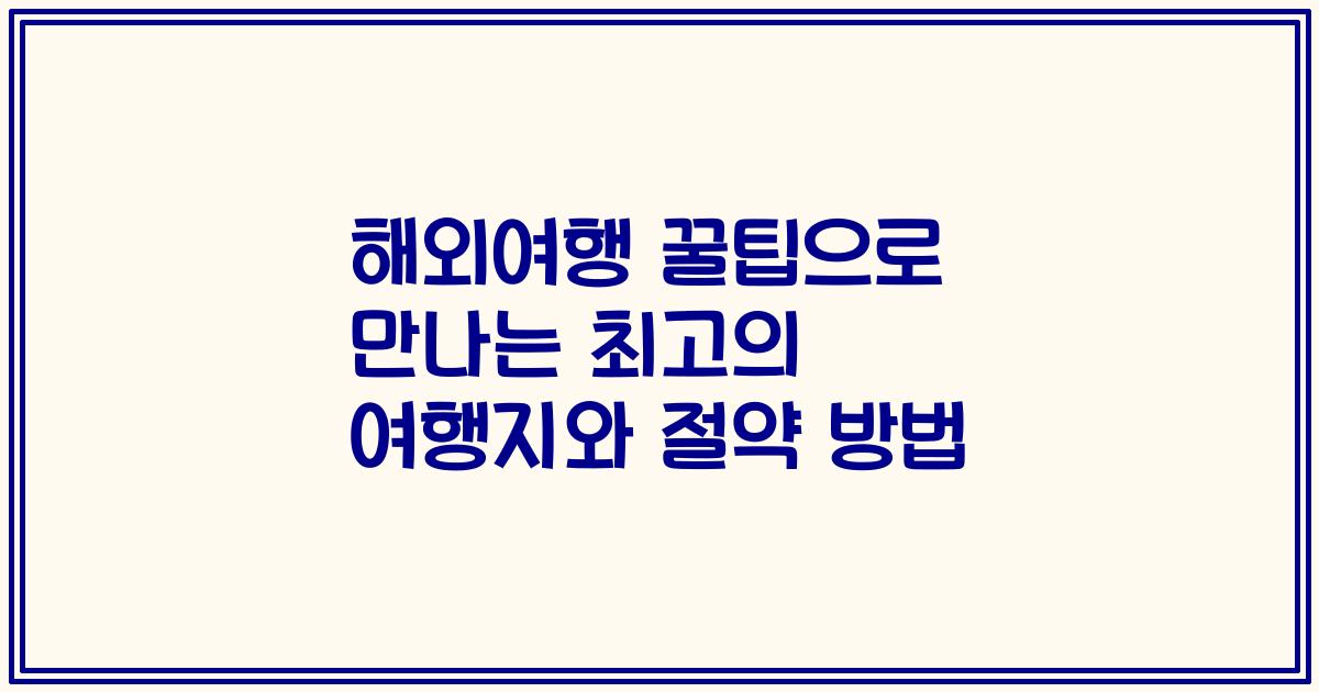 해외여행 꿀팁으로 만나는 최고의 여행지와 절약 방법