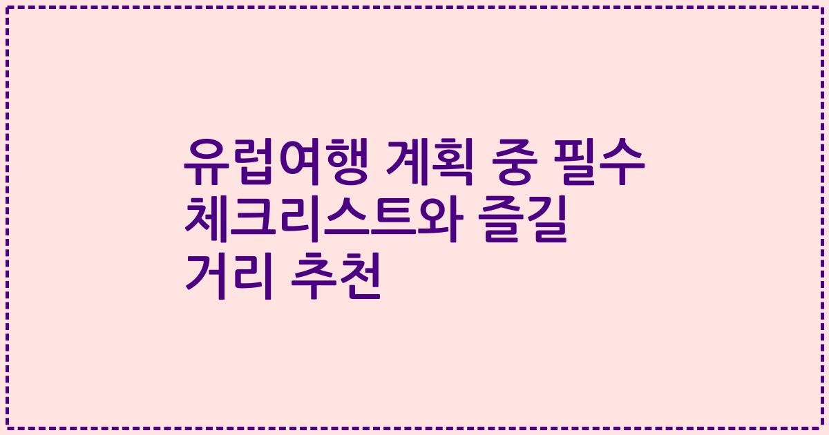 유럽여행 계획 중 필수 체크리스트와 즐길 거리 추천