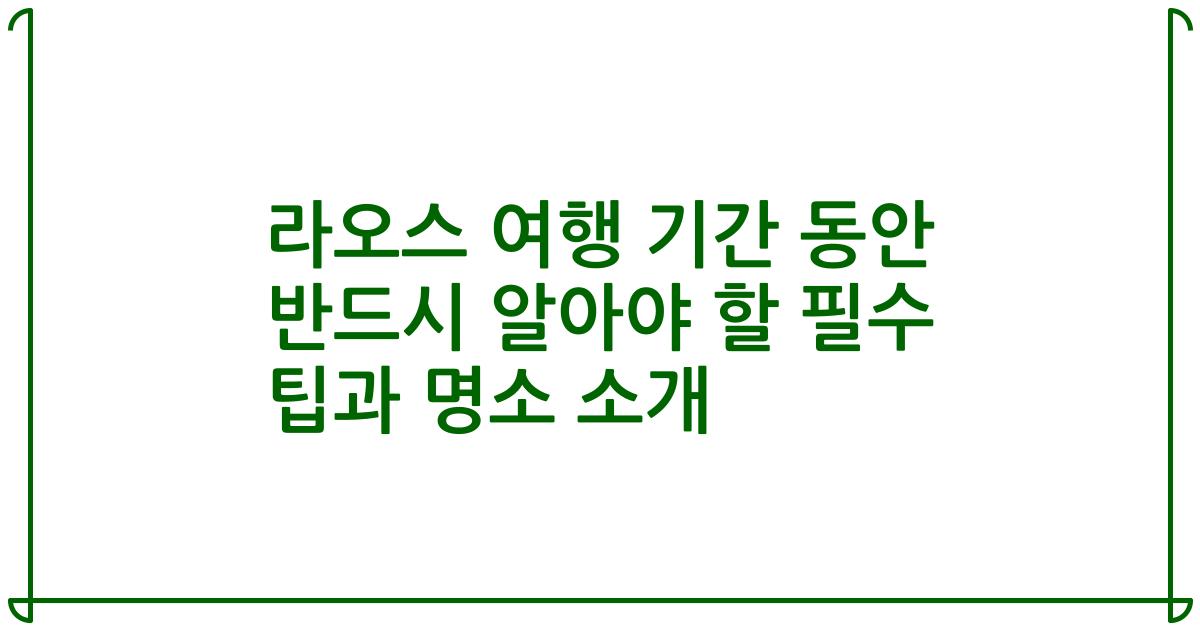 라오스 여행 기간 동안 반드시 알아야 할 필수 팁과 명소 소개