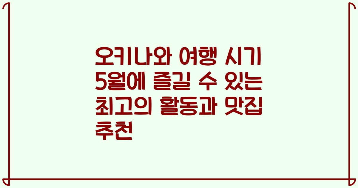오키나와 여행 시기 5월에 즐길 수 있는 최고의 활동과 맛집 추천