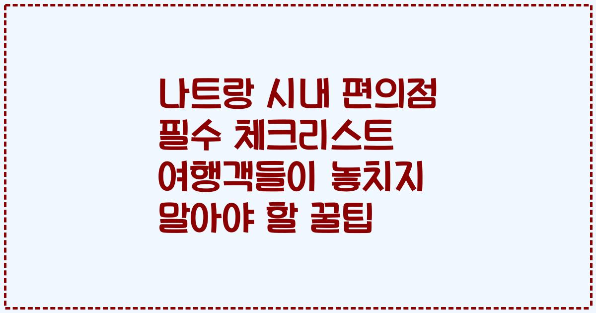 나트랑 시내 편의점 필수 체크리스트 여행객들이 놓치지 말아야 할 꿀팁