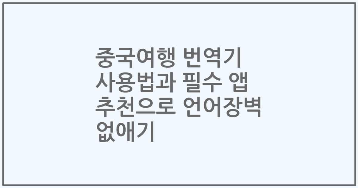 중국여행 번역기 사용법과 필수 앱 추천으로 언어장벽 없애기
