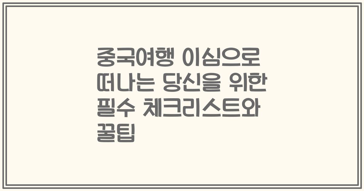 중국여행 이심으로 떠나는 당신을 위한 필수 체크리스트와 꿀팁