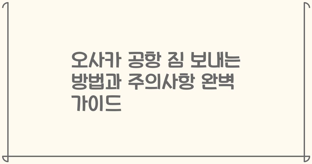 오사카 공항 짐 보내는 방법과 주의사항 완벽 가이드
