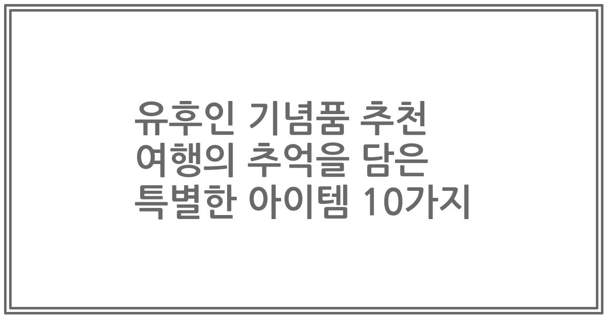 유후인 기념품 추천 여행의 추억을 담은 특별한 아이템 10가지
