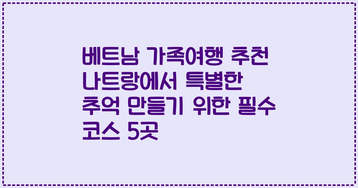 베트남 가족여행 추천 나트랑에서 특별한 추억 만들기 위한 필수 코스 5곳