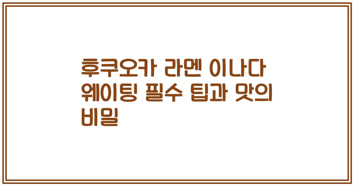 후쿠오카 라멘 이나다 웨이팅 필수 팁과 맛의 비밀