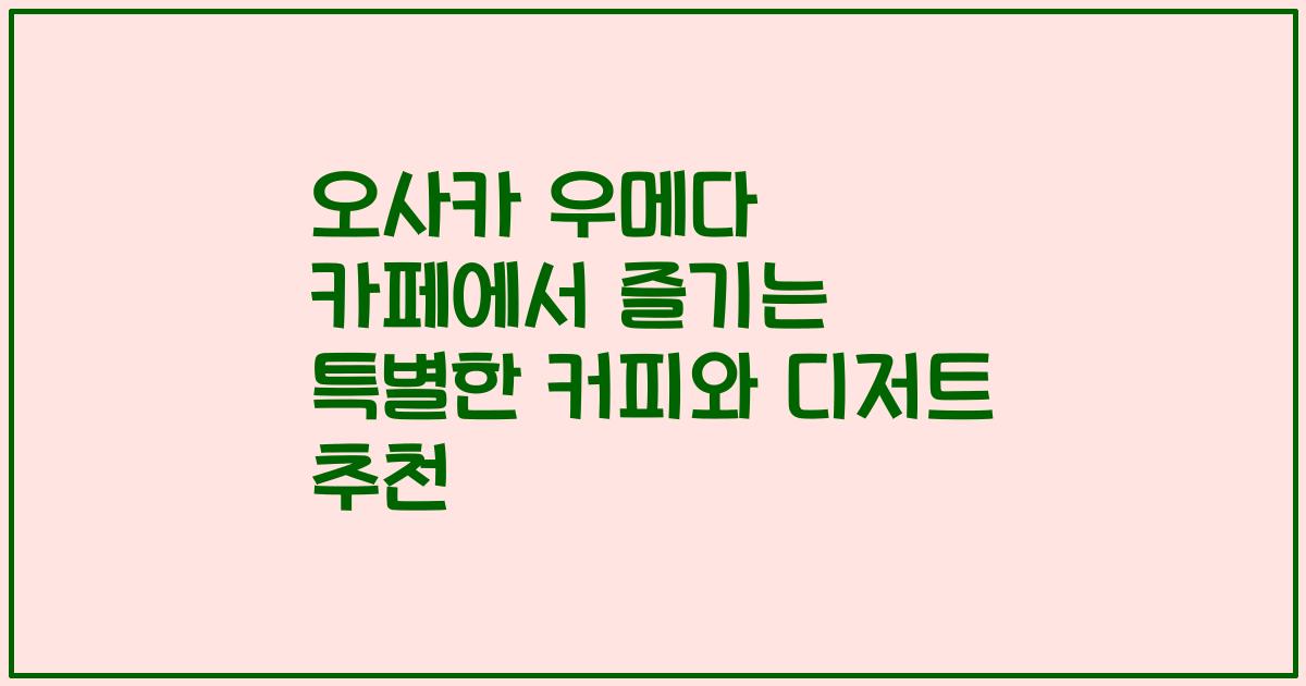 오사카 우메다 카페에서 즐기는 특별한 커피와 디저트 추천