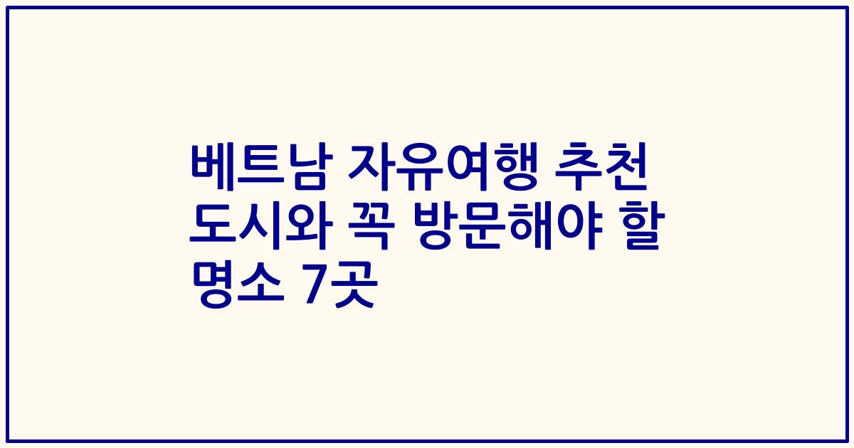 베트남 자유여행 추천 도시와 꼭 방문해야 할 명소 7곳