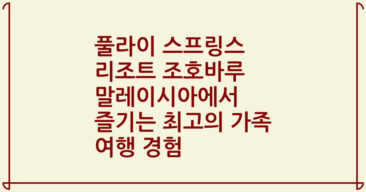 풀라이 스프링스 리조트 조호바루 말레이시아에서 즐기는 최고의 가족 여행 경험