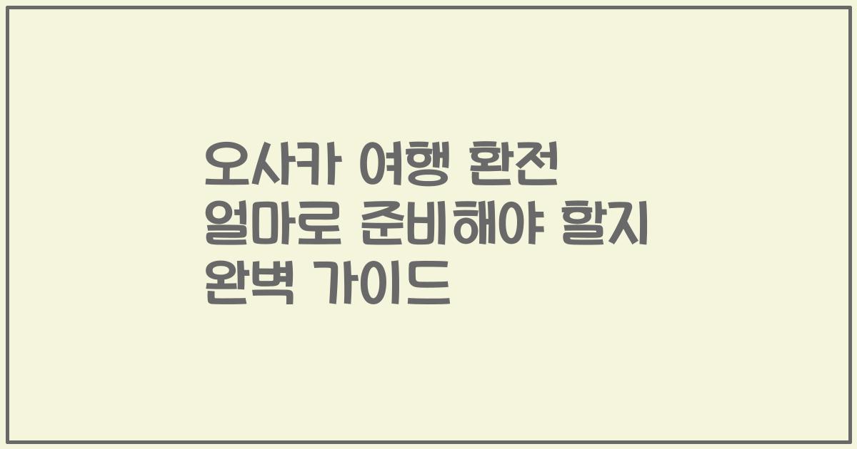 오사카 여행 환전 얼마로 준비해야 할지 완벽 가이드