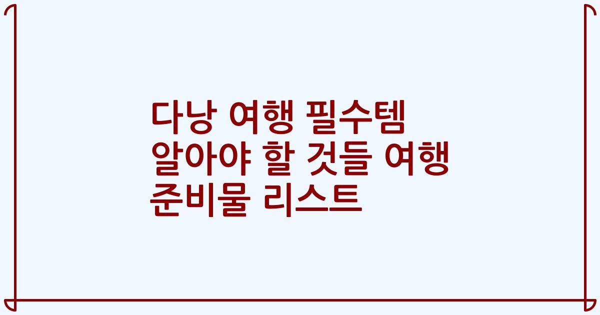 다낭 여행 필수템 알아야 할 것들 여행 준비물 리스트