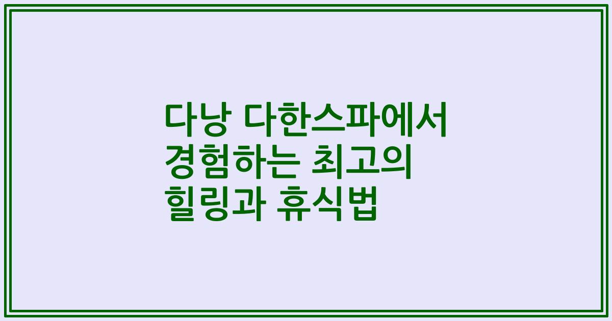다낭 다한스파에서 경험하는 최고의 힐링과 휴식법