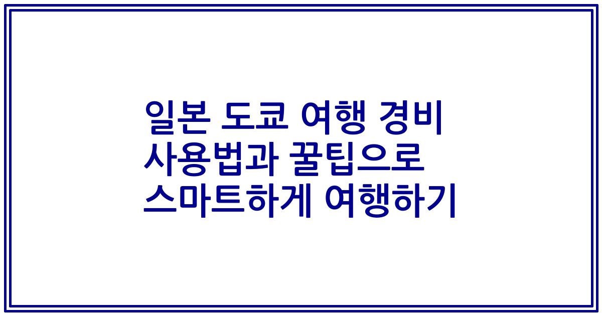 일본 도쿄 여행 경비 사용법과 꿀팁으로 스마트하게 여행하기