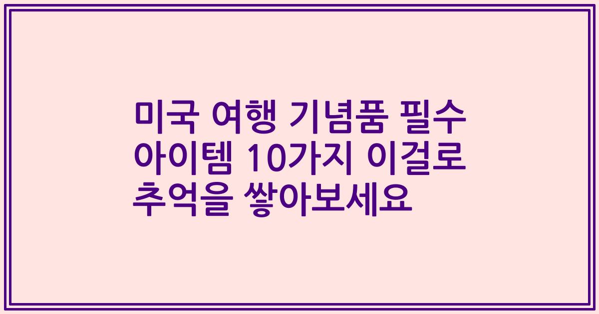 미국 여행 기념품 필수 아이템 10가지 이걸로 추억을 쌓아보세요