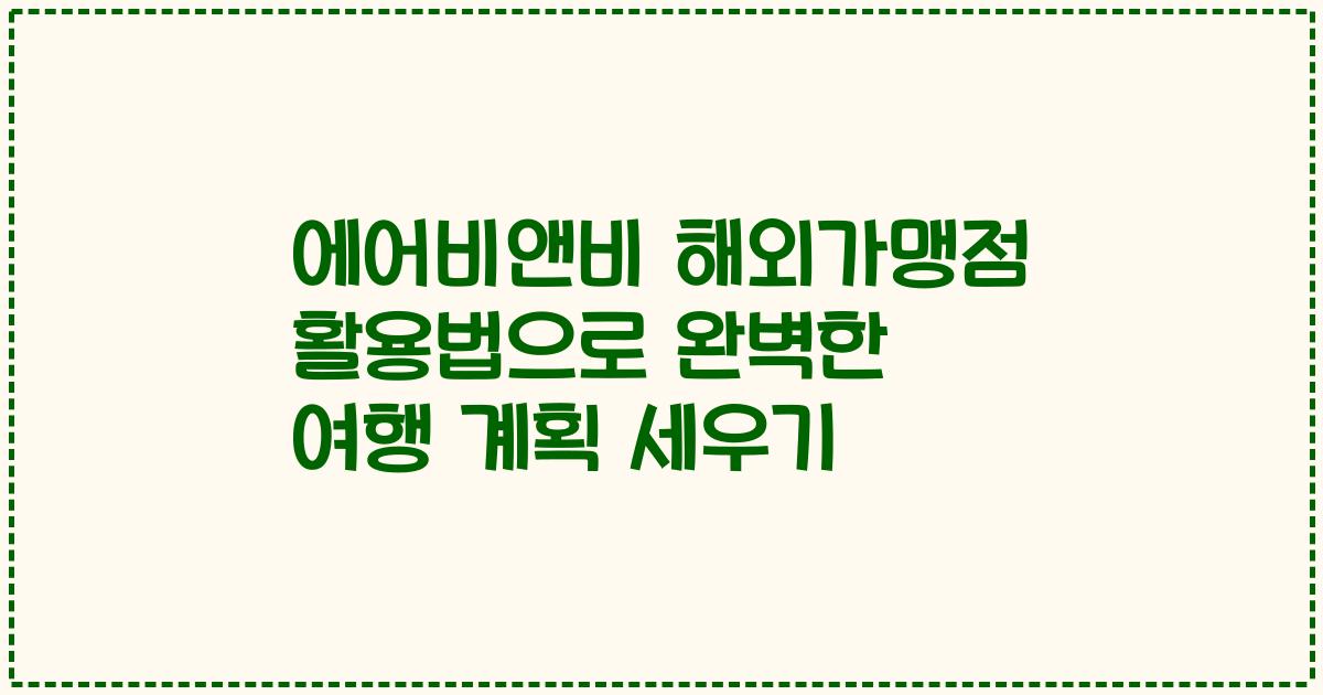 에어비앤비 해외가맹점 활용법으로 완벽한 여행 계획 세우기
