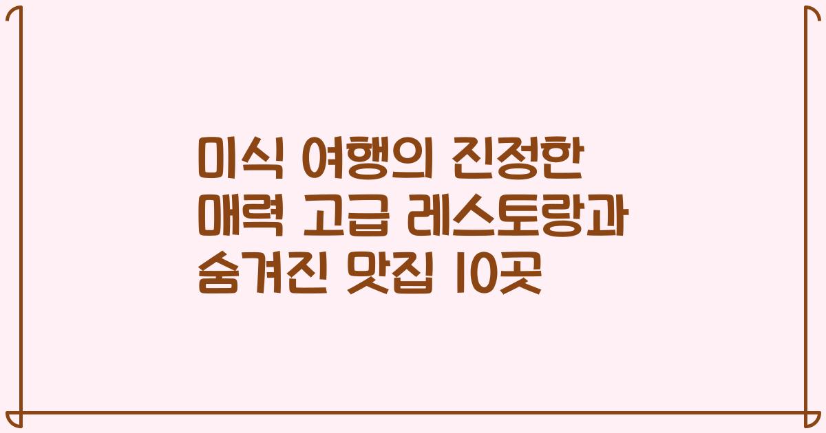 미식 여행의 진정한 매력 고급 레스토랑과 숨겨진 맛집 10곳