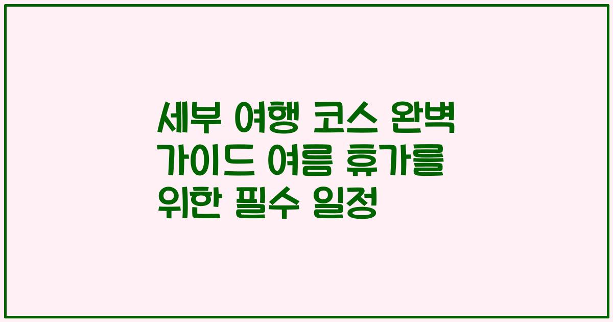 세부 여행 코스 완벽 가이드 여름 휴가를 위한 필수 일정