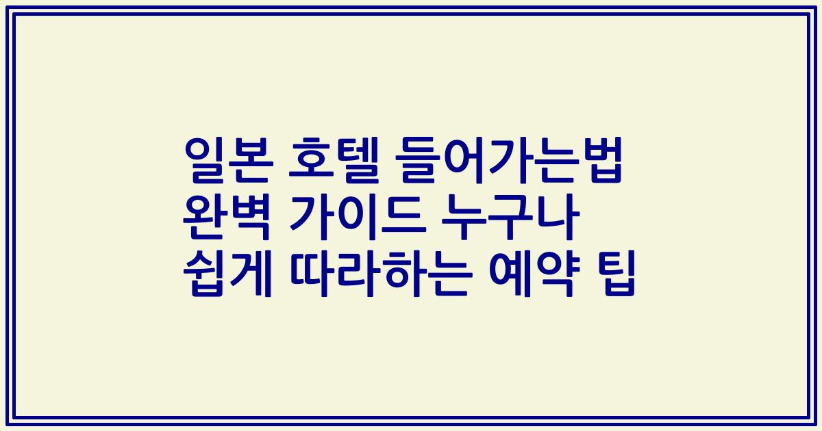 일본 호텔 들어가는법 완벽 가이드 누구나 쉽게 따라하는 예약 팁