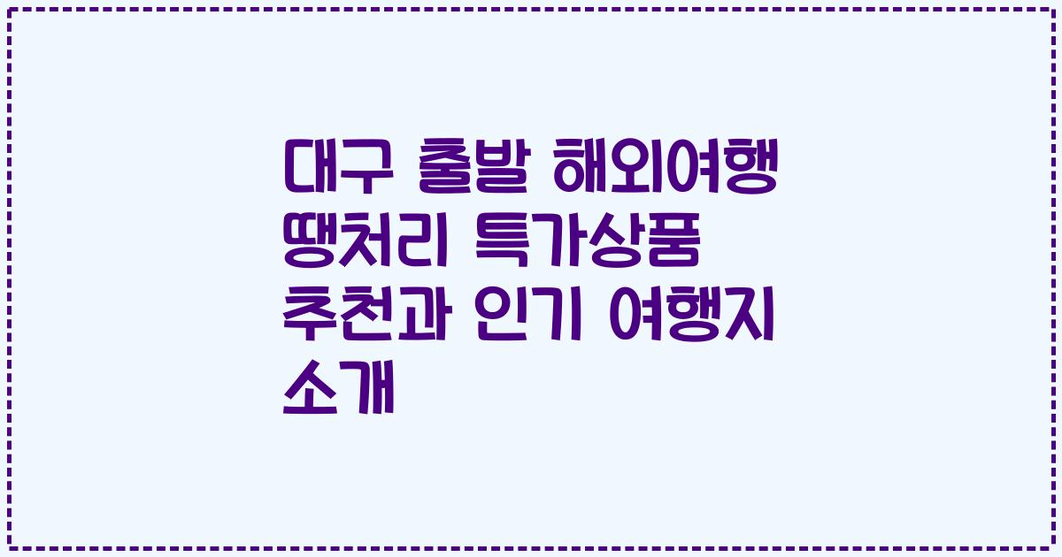 대구 출발 해외여행 땡처리 특가상품 추천과 인기 여행지 소개
