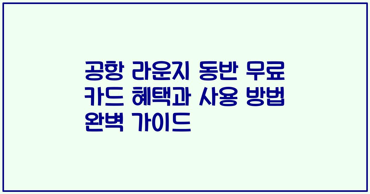 공항 라운지 동반 무료 카드 혜택과 사용 방법 완벽 가이드