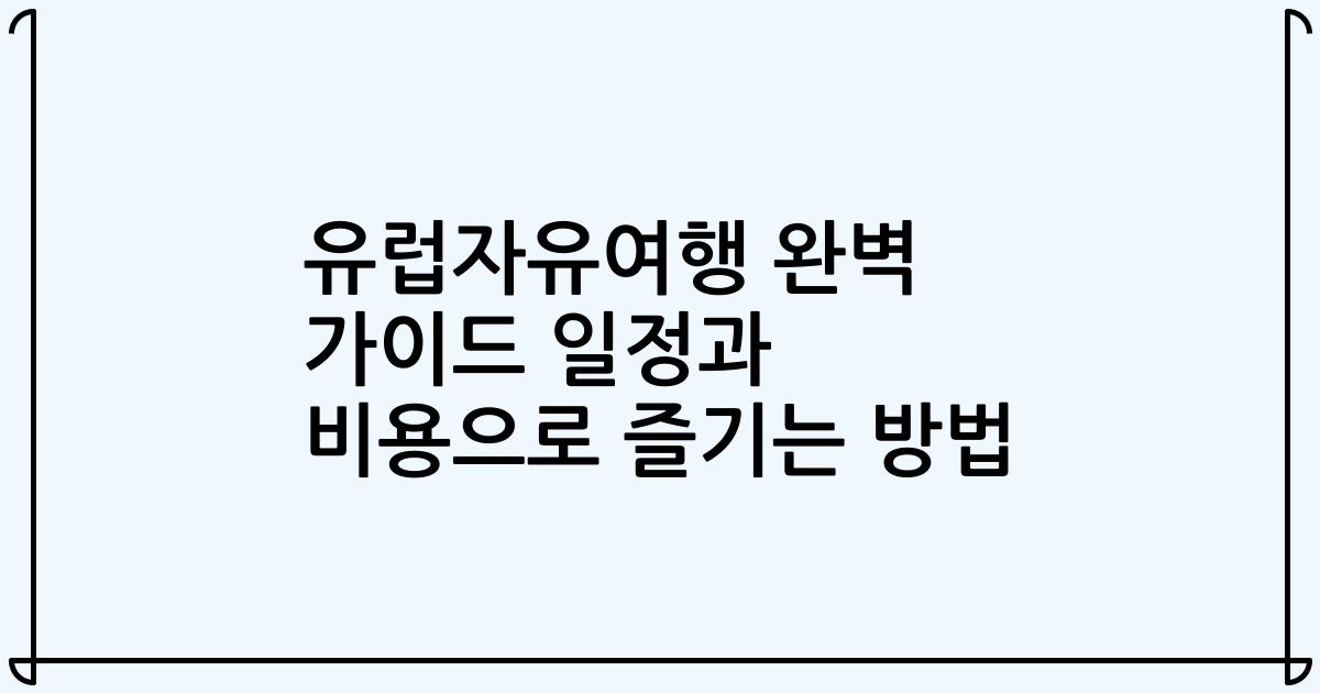 유럽자유여행 완벽 가이드 일정과 비용으로 즐기는 방법
