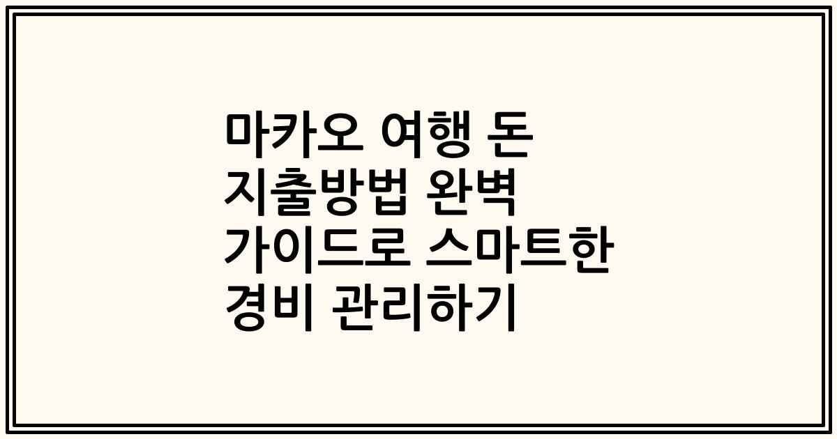 마카오 여행 돈 지출방법 완벽 가이드로 스마트한 경비 관리하기