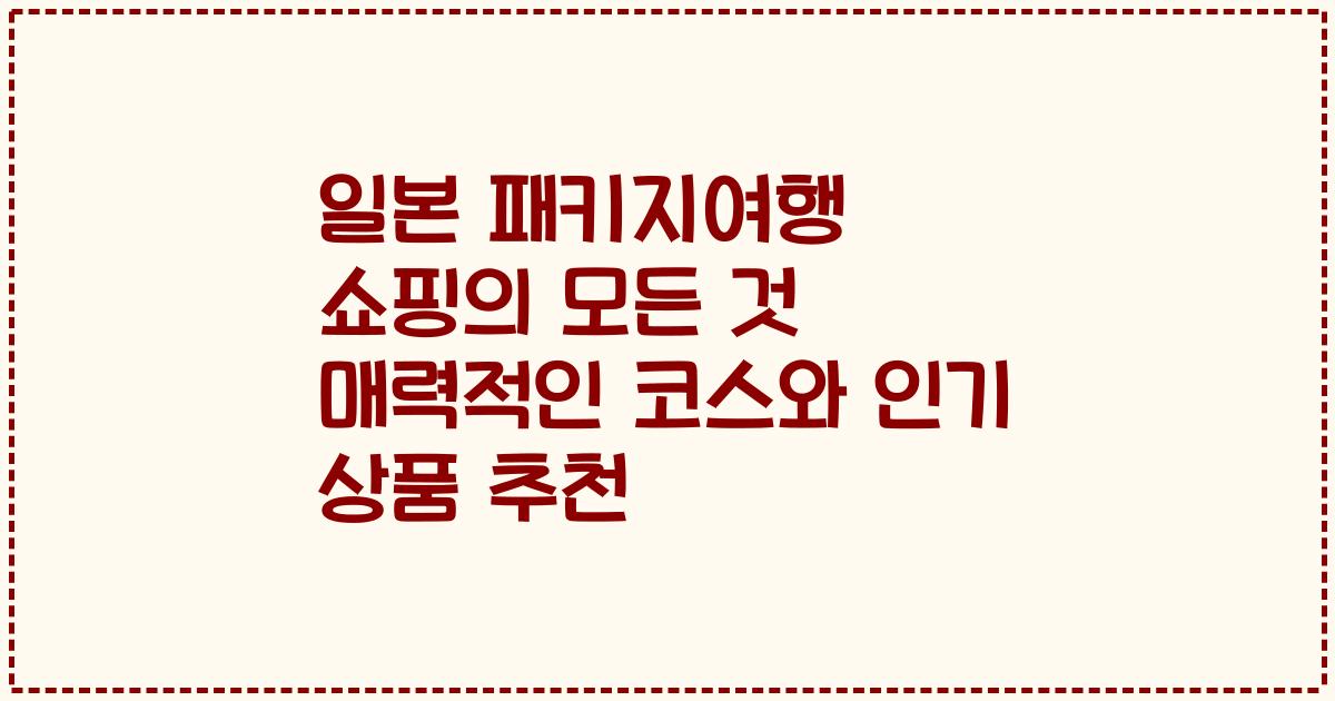 일본 패키지여행 쇼핑의 모든 것 매력적인 코스와 인기 상품 추천