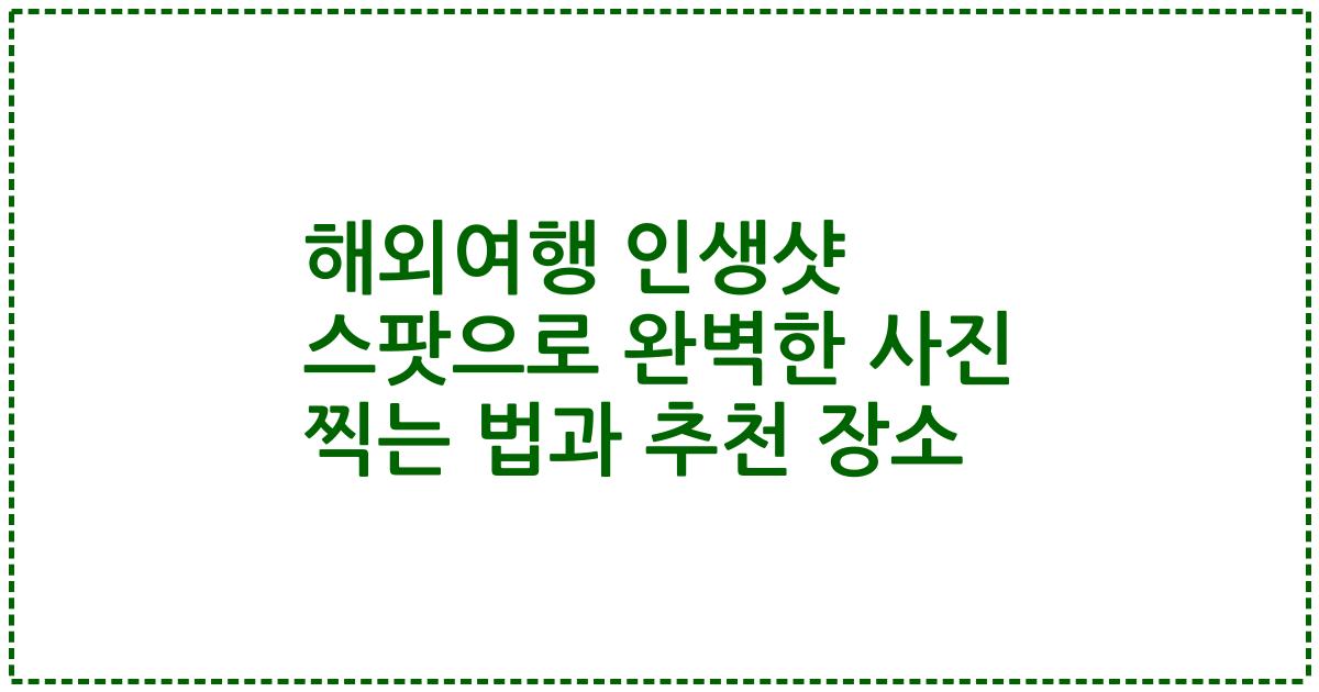 해외여행 인생샷 스팟으로 완벽한 사진 찍는 법과 추천 장소