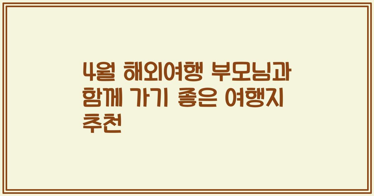 4월 해외여행 부모님과 함께 가기 좋은 여행지 추천