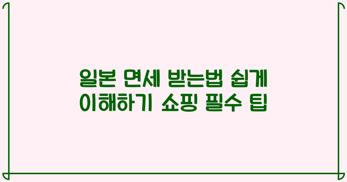 일본 면세 받는법 쉽게 이해하기 쇼핑 필수 팁