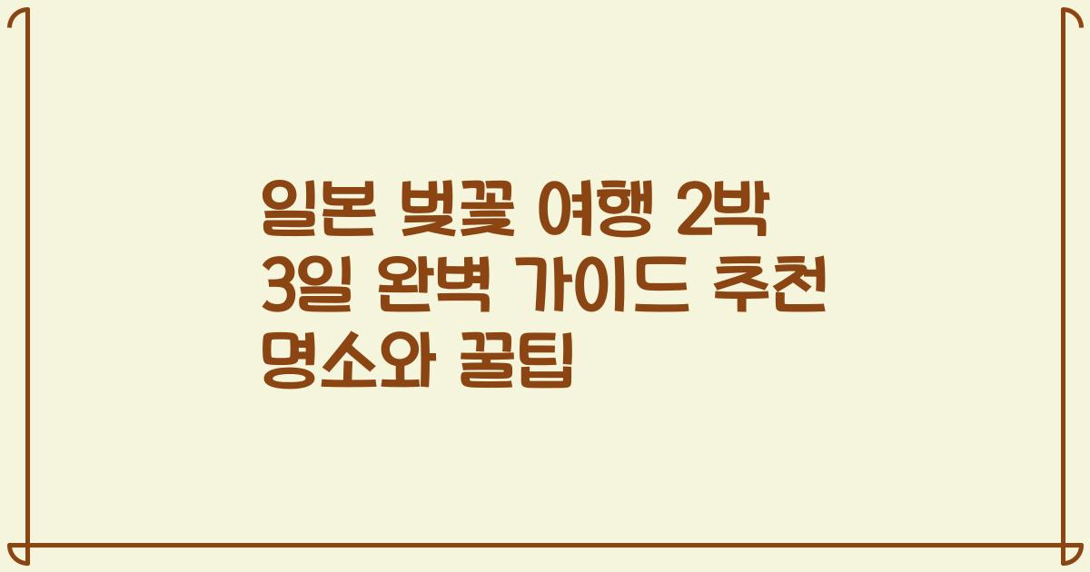 일본 벚꽃 여행 2박 3일 완벽 가이드 추천 명소와 꿀팁