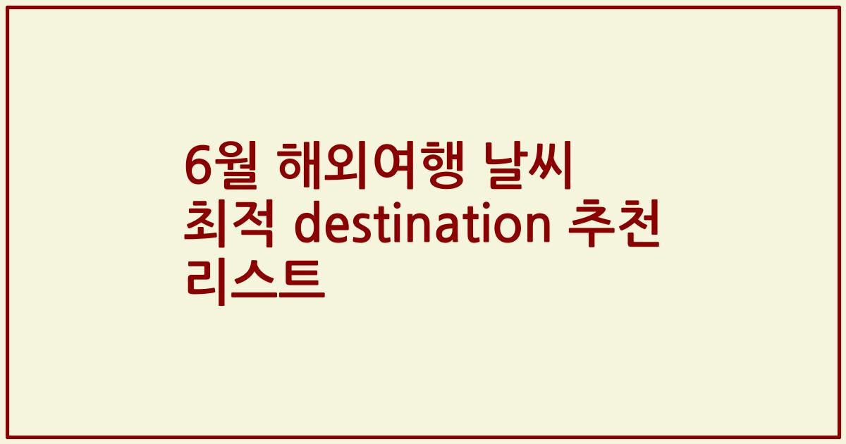 6월 해외여행 날씨 최적 destination 추천 리스트