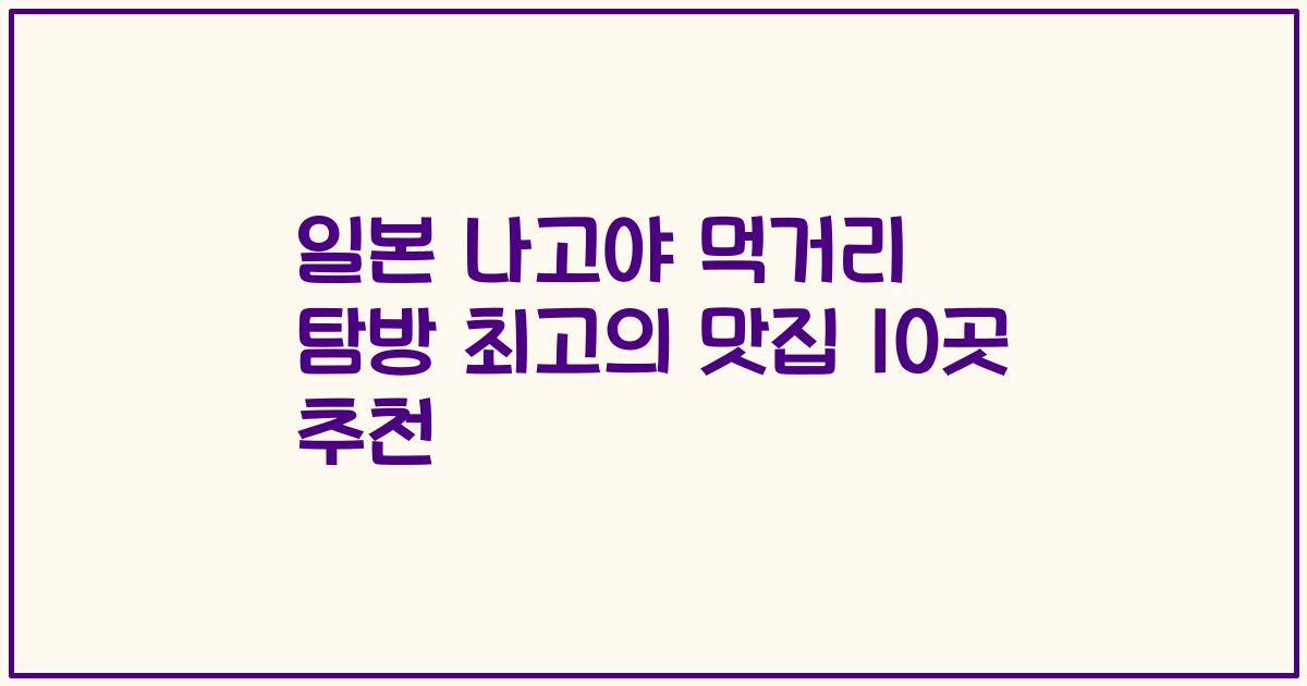 일본 나고야 먹거리 탐방 최고의 맛집 10곳 추천