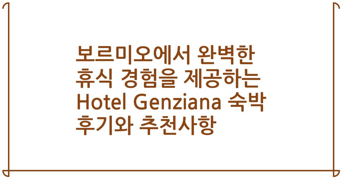 보르미오에서 완벽한 휴식 경험을 제공하는 Hotel Genziana 숙박 후기와 추천사항