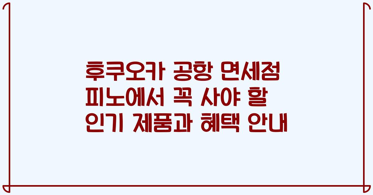후쿠오카 공항 면세점 피노에서 꼭 사야 할 인기 제품과 혜택 안내