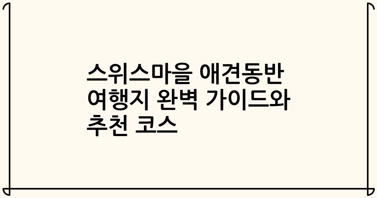 스위스마을 애견동반 여행지 완벽 가이드와 추천 코스
