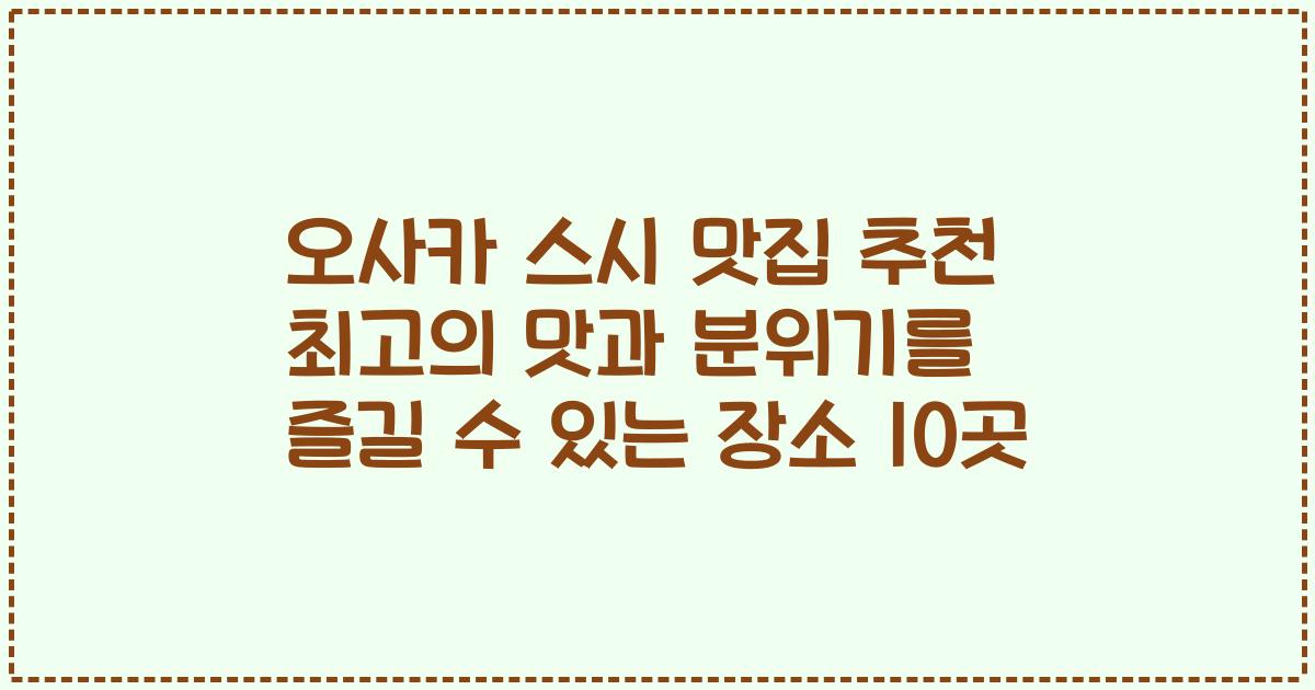 오사카 스시 맛집 추천 최고의 맛과 분위기를 즐길 수 있는 장소 10곳