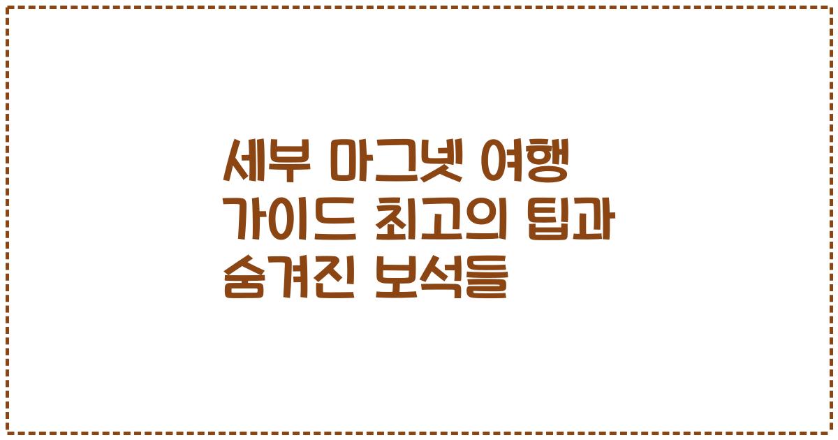 세부 마그넷 여행 가이드 최고의 팁과 숨겨진 보석들