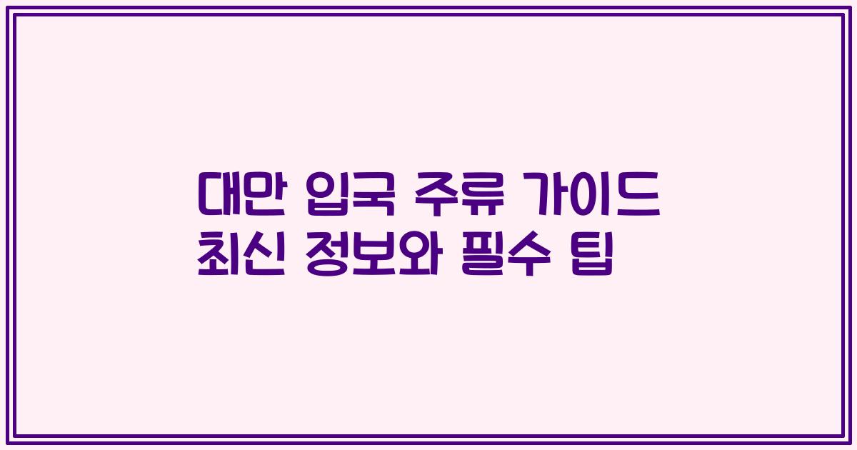 대만 입국 주류 가이드 최신 정보와 필수 팁