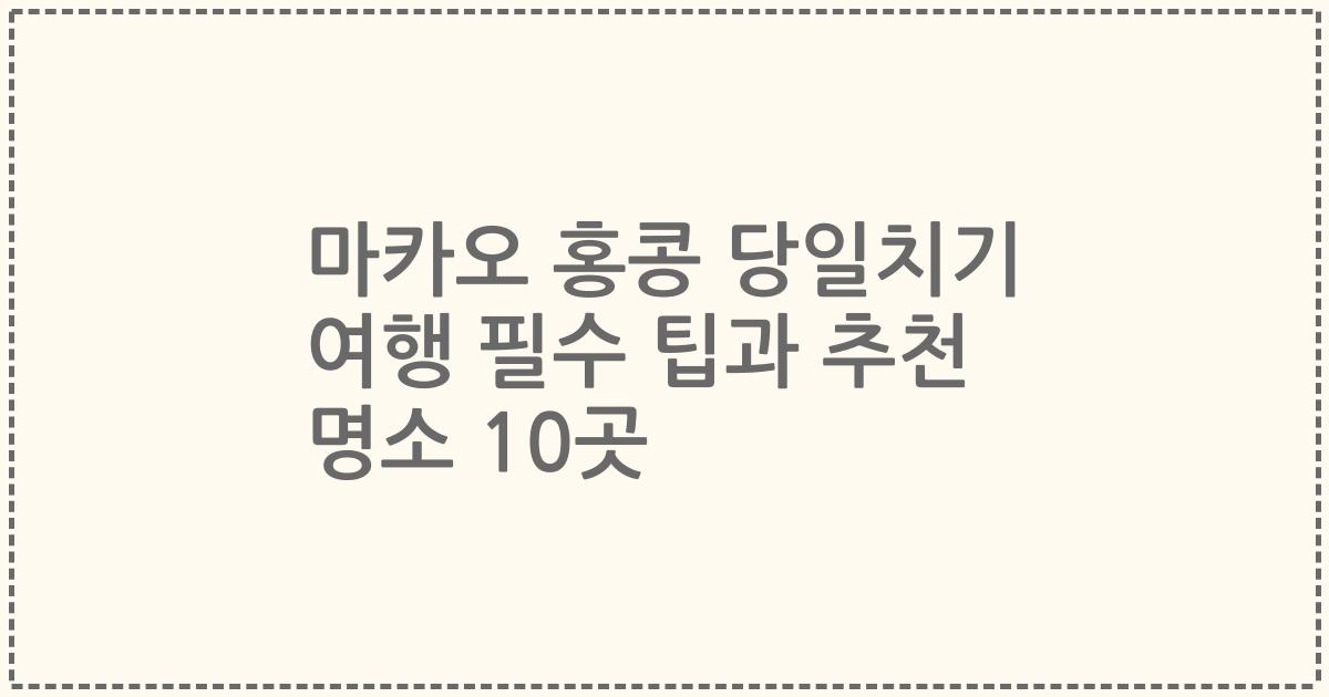마카오 홍콩 당일치기 여행 필수 팁과 추천 명소 10곳